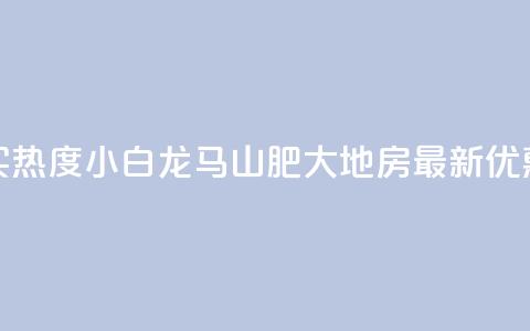 抖音买热度0.01小白龙马山肥大地房最新优惠活动,抖音100粉丝涨到900粉丝难吗 - 今日头条账号出售信息 抖音50级号多少钱能买到 第1张 抖音买热度0.01小白龙马山肥大地房最新优惠活动,抖音100粉丝涨到900粉丝难吗 - 今日头条账号出售信息 抖音50级号多少钱能买到 第1张