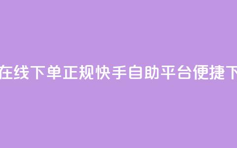 快手自助平台在线下单正规(快手自助平台便捷下单指南) 第1张 快手自助平台在线下单正规(快手自助平台便捷下单指南) 第1张