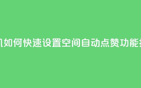 手机如何快速设置QQ空间自动点赞功能指南 第1张 手机如何快速设置QQ空间自动点赞功能指南 第1张