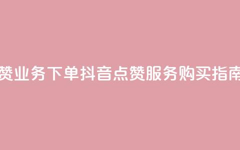 抖音点赞业务下单2 - 抖音点赞服务购买指南! 第1张 抖音点赞业务下单2 - 抖音点赞服务购买指南! 第1张
