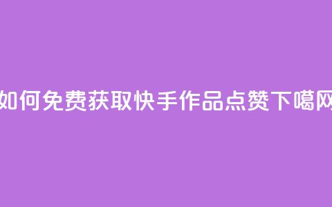 如何免费获取快手作品点赞? 第1张 如何免费获取快手作品点赞? 第1张