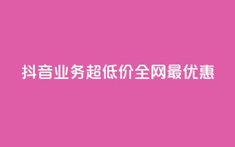 抖音业务超低价,全网最优惠 第1张 抖音业务超低价,全网最优惠 第1张