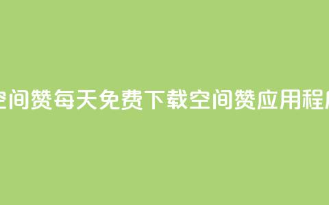 每日免费领空间赞app - 每天免费下载空间赞应用程序活动。 第1张 每日免费领空间赞app - 每天免费下载空间赞应用程序活动。 第1张