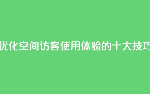 优化空间访客QQ使用体验的十大技巧 第1张 优化空间访客QQ使用体验的十大技巧 第1张