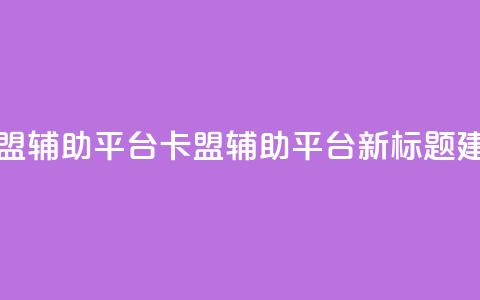 卡盟辅助平台(卡盟辅助平台新标题建议) 第1张 卡盟辅助平台(卡盟辅助平台新标题建议) 第1张