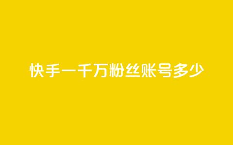 快手一千万粉丝账号多少 - 快手十万粉丝账号的价值有多高。 第1张 快手一千万粉丝账号多少 - 快手十万粉丝账号的价值有多高。 第1张