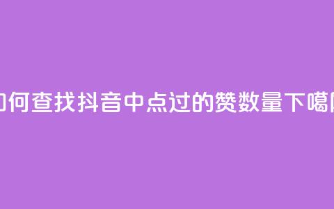 如何查找抖音中点过的赞数量 第1张 如何查找抖音中点过的赞数量 第1张