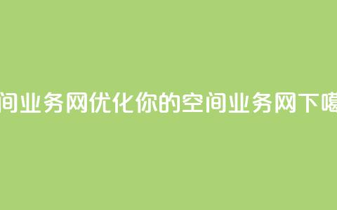 qq空间业务网(优化你的QQ空间业务网) 第1张 qq空间业务网(优化你的QQ空间业务网) 第1张