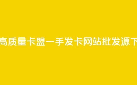获取高质量卡盟一手发卡网站批发源 第1张 获取高质量卡盟一手发卡网站批发源 第1张