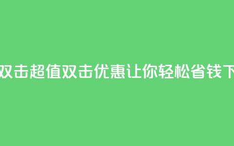 Ks 低价双击 - 超值双击优惠 让你轻松省钱! 第1张 Ks 低价双击 - 超值双击优惠 让你轻松省钱! 第1张