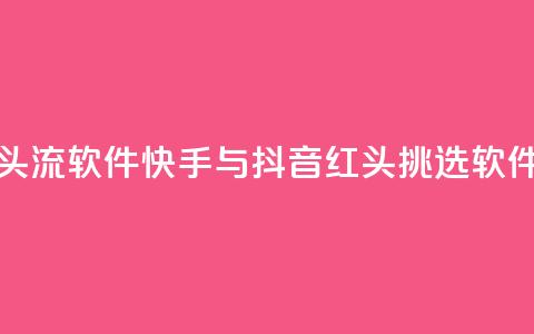 快手抖音红头流软件 - 快手与抖音红头挑选软件推荐! 第1张 快手抖音红头流软件 - 快手与抖音红头挑选软件推荐! 第1张