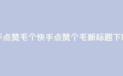 快手点赞1毛10个(快手点赞10个1毛,新标题) 第1张 快手点赞1毛10个(快手点赞10个1毛,新标题) 第1张