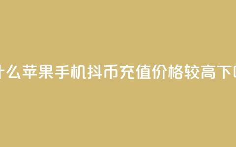 为什么苹果手机抖币充值价格较高 第1张 为什么苹果手机抖币充值价格较高 第1张