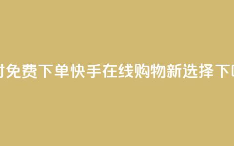 24小时免费下单:快手在线购物新选择 第1张 24小时免费下单:快手在线购物新选择 第1张