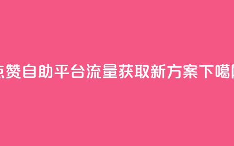 点赞自助平台，流量获取新方案 第1张
