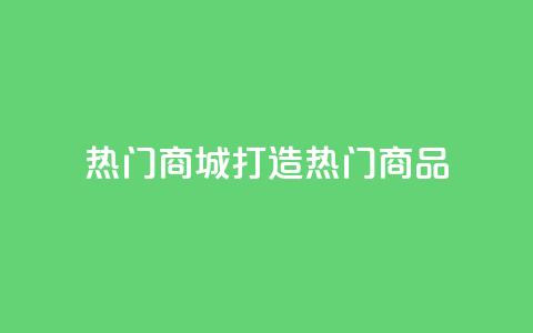 热门商城打造热门商品,拥抱时尚购物 第1张 热门商城打造热门商品,拥抱时尚购物 第1张