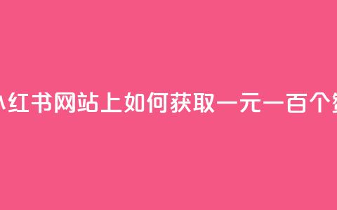 小红书网站上如何获取一元一百个赞? 第1张 小红书网站上如何获取一元一百个赞? 第1张