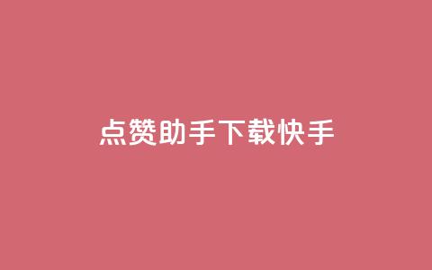 点赞助手app下载快手 - 快手点赞助手APP下载指南与推荐。 第1张
