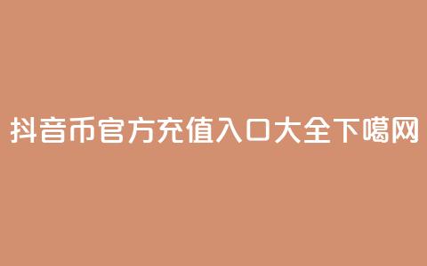 抖音币官方充值入口大全 第1张 抖音币官方充值入口大全 第1张