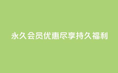 永久会员优惠:尽享持久福利 第1张 永久会员优惠:尽享持久福利 第1张