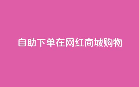 自助下单在网红商城购物 第1张 自助下单在网红商城购物 第1张