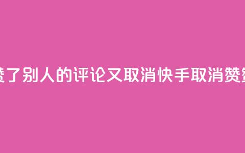 快手赞了别人的评论又取消(快手取消赞赞评论) 第1张 快手赞了别人的评论又取消(快手取消赞赞评论) 第1张