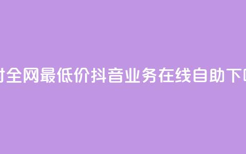 24小时全网最低价 - 抖音业务在线自助 第1张 24小时全网最低价 - 抖音业务在线自助 第1张