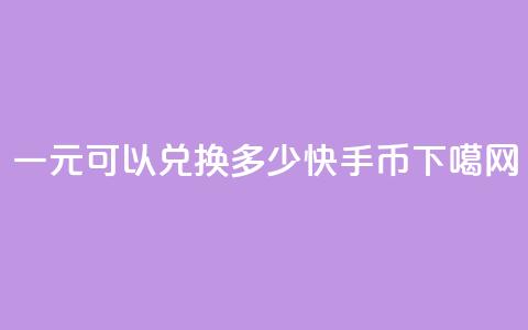 一元可以兑换多少快手币 第1张 一元可以兑换多少快手币 第1张