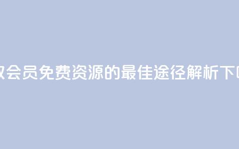获取QQ会员免费资源的最佳途径解析 第1张
