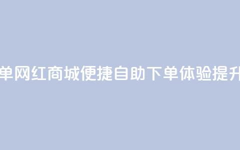网红商城自助下单 - 网红商城便捷自助下单体验提升购物乐趣~ 第1张 网红商城自助下单 - 网红商城便捷自助下单体验提升购物乐趣~ 第1张
