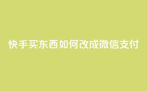 快手买东西如何改成微信支付 - 快手购物如何切换到微信支付技巧详解! 第1张 快手买东西如何改成微信支付 - 快手购物如何切换到微信支付技巧详解! 第1张