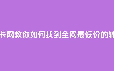 全网低价辅助发卡网 - 【教你如何找到全网最低价的辅助发卡网】! 第1张 全网低价辅助发卡网 - 【教你如何找到全网最低价的辅助发卡网】! 第1张