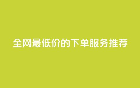 全网最低价的下单服务推荐 第1张 全网最低价的下单服务推荐 第1张