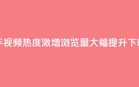 快手视频热度激增:浏览量大幅提升! 第1张 快手视频热度激增:浏览量大幅提升! 第1张
