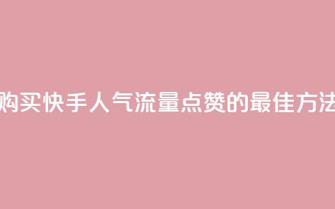 购买快手人气流量点赞的最佳方法 第1张 购买快手人气流量点赞的最佳方法 第1张