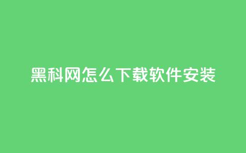 黑科网怎么下载软件安装 - 如何在黑科网下载并安装软件~ 第1张 黑科网怎么下载软件安装 - 如何在黑科网下载并安装软件~ 第1张