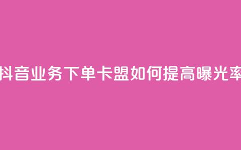 抖音业务下单卡盟如何提高曝光率? 第1张 抖音业务下单卡盟如何提高曝光率? 第1张