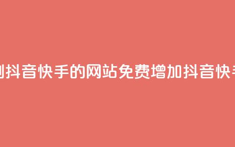 免费刷抖音快手的网站(免费增加抖音快手粉丝) 第1张 免费刷抖音快手的网站(免费增加抖音快手粉丝) 第1张