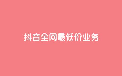 抖音全网最低价业务 - 抖音最低价业务:全网最优惠服务~ 第1张 抖音全网最低价业务 - 抖音最低价业务:全网最优惠服务~ 第1张
