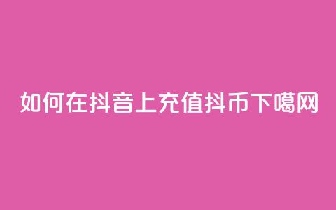 如何在抖音上充值抖币 第1张 如何在抖音上充值抖币 第1张