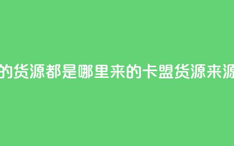 卡盟的货源都是哪里来的(卡盟货源来源解析) 第1张 卡盟的货源都是哪里来的(卡盟货源来源解析) 第1张