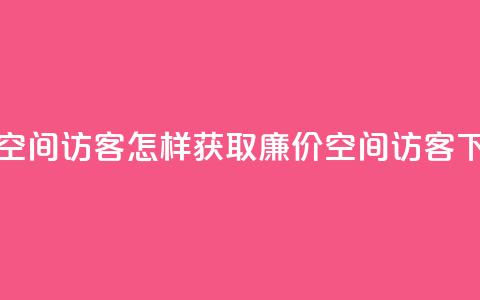 低价qq空间访客(怎样获取廉价QQ空间访客) 第1张 低价qq空间访客(怎样获取廉价QQ空间访客) 第1张