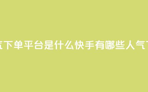 快手人气下单平台是什么(快手有哪些人气下单平台) 第1张 快手人气下单平台是什么(快手有哪些人气下单平台) 第1张