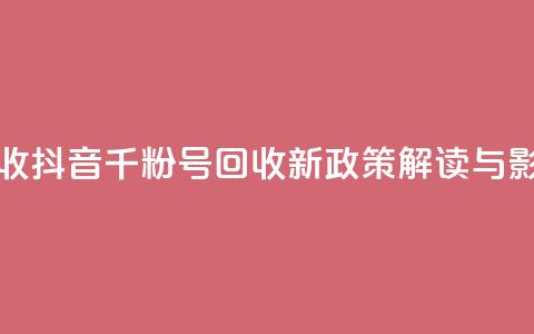 抖音千粉号回收 - 抖音千粉号回收新政策解读与影响分析! 第1张 抖音千粉号回收 - 抖音千粉号回收新政策解读与影响分析! 第1张