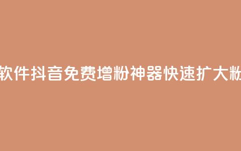 抖音增粉免费软件 - 抖音免费增粉神器,快速扩大粉丝规模! 第1张 抖音增粉免费软件 - 抖音免费增粉神器,快速扩大粉丝规模! 第1张