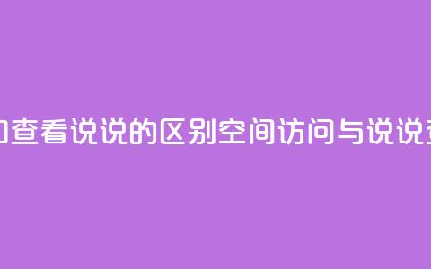 qq访问空间和查看说说的区别(QQ空间访问与说说查看的不同) 第1张