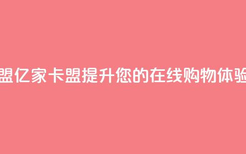 亿家卡盟 - 亿家卡盟:提升您的在线购物体验! 第1张 亿家卡盟 - 亿家卡盟:提升您的在线购物体验! 第1张