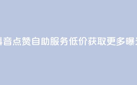 抖音点赞自助服务 低价获取更多曝光 第1张 抖音点赞自助服务 低价获取更多曝光 第1张