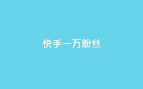 快手一万粉丝 - 如何在快手上快速获得一万粉丝?~ 第1张 快手一万粉丝 - 如何在快手上快速获得一万粉丝?~ 第1张