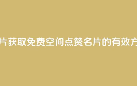 免费qq空间点赞名片 - 获取免费QQ空间点赞名片的有效方法和技巧! 第1张 免费qq空间点赞名片 - 获取免费QQ空间点赞名片的有效方法和技巧! 第1张